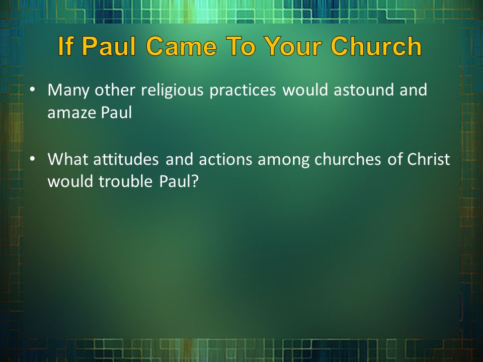 Many other religious practices would astound and amaze Paul What attitudes and actions among churches of Christ would trouble Paul