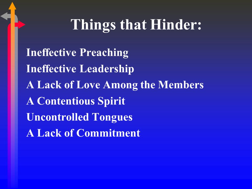 Things that Hinder: Ineffective Preaching Ineffective Leadership A Lack of Love Among the Members A Contentious Spirit Uncontrolled Tongues A Lack of Commitment