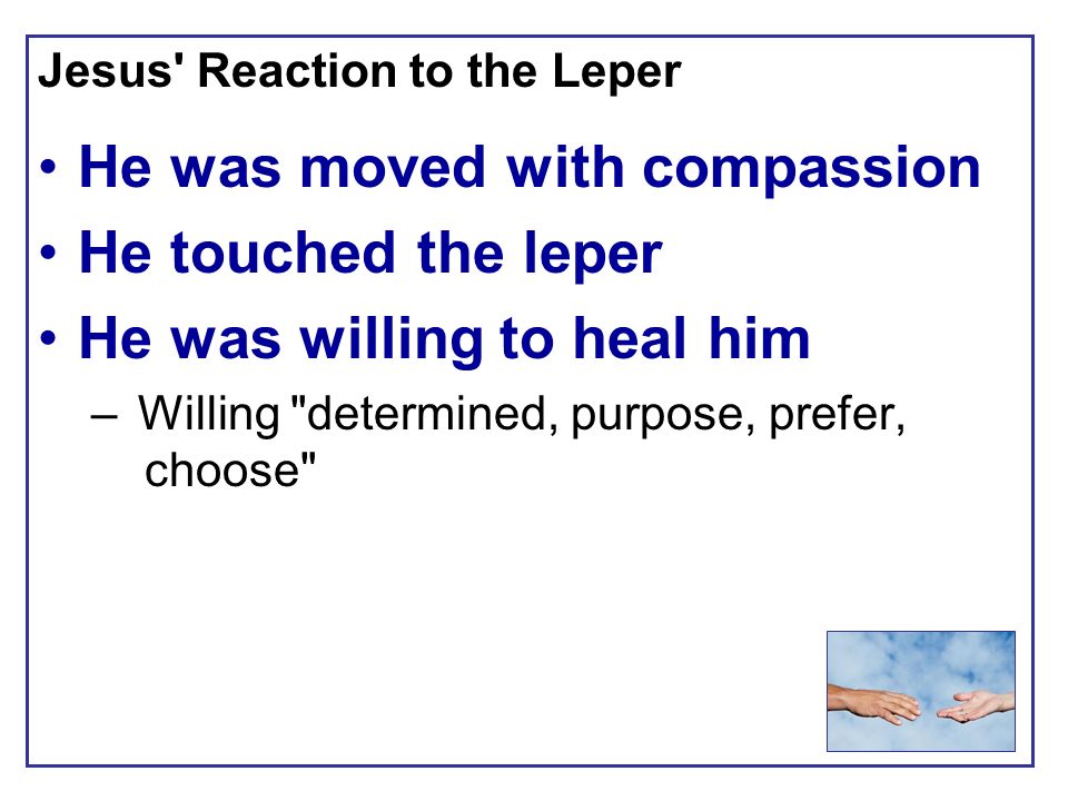 Jesus Reaction to the Leper He was moved with compassion He touched the leper He was willing to heal him – Willing determined, purpose, prefer, choose