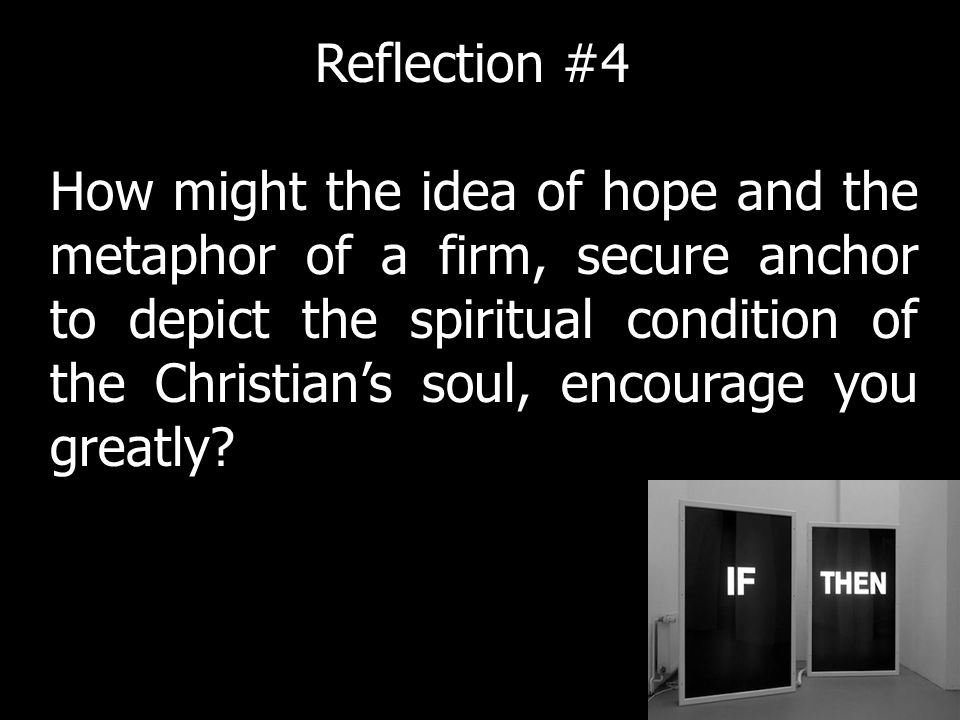 How might the idea of hope and the metaphor of a firm, secure anchor to depict the spiritual condition of the Christians soul, encourage you greatly.