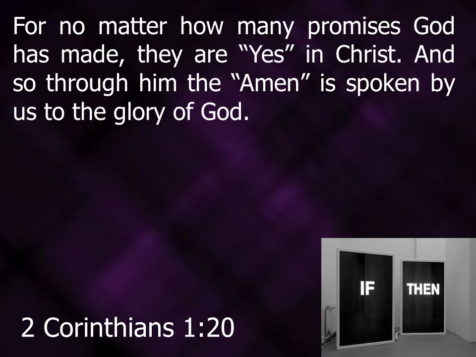 For no matter how many promises God has made, they are Yes in Christ.