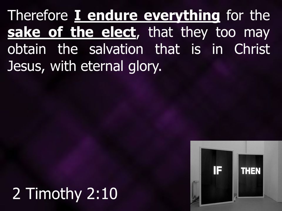 Therefore I endure everything for the sake of the elect, that they too may obtain the salvation that is in Christ Jesus, with eternal glory.