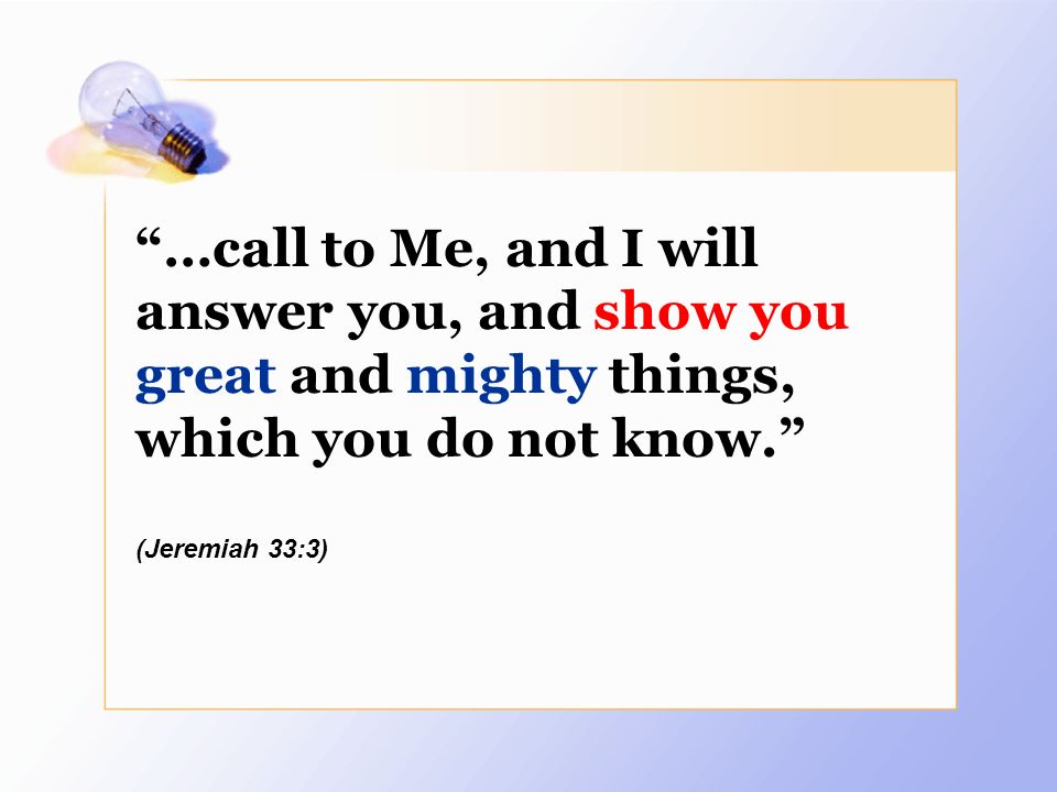 …call to Me, and I will answer you, and show you great and mighty things, which you do not know.
