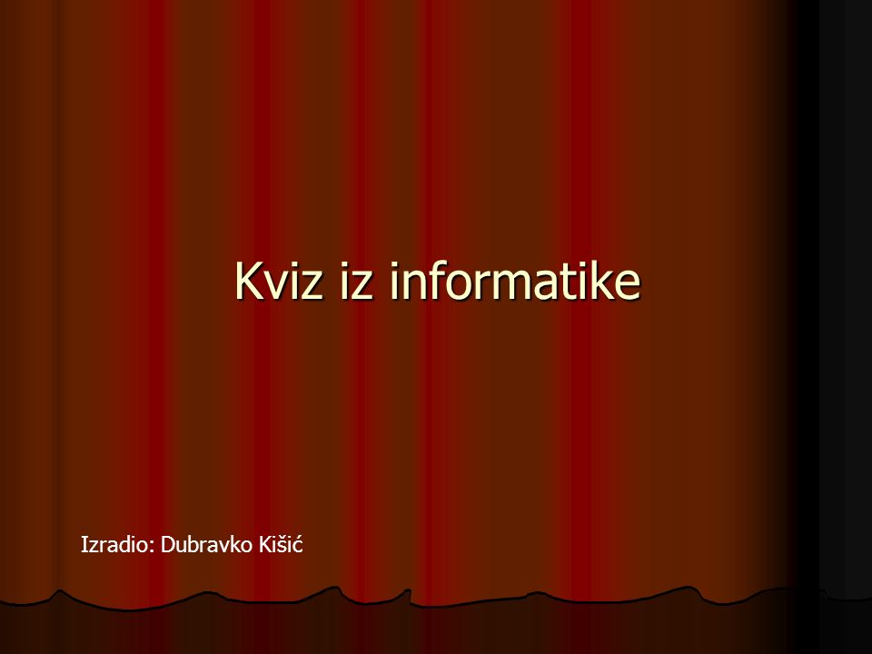 Kviz iz informatike Izradio: Dubravko Kišić