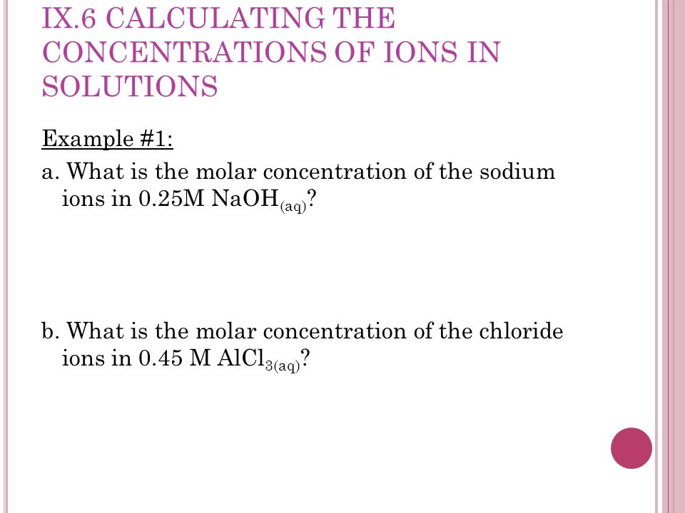 IX.6 CALCULATING THE CONCENTRATIONS OF IONS IN SOLUTIONS Example #1: a.