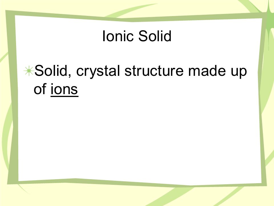 Ionic Solid Solid, crystal structure made up of ions