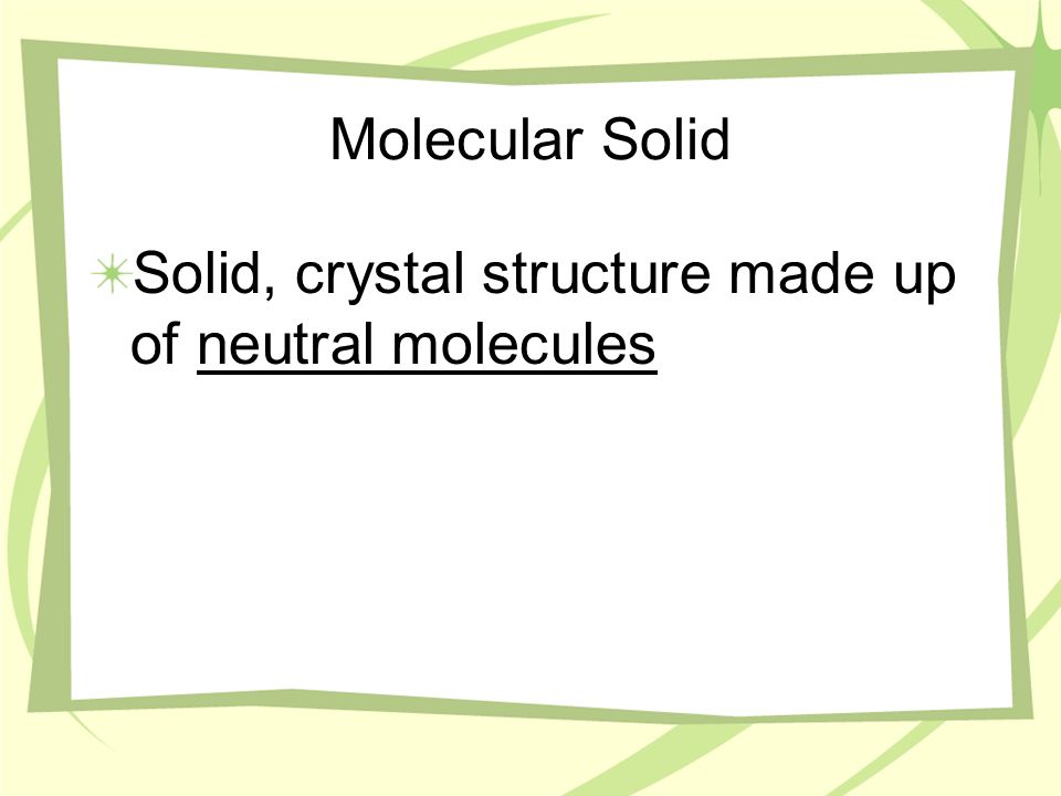 Molecular Solid Solid, crystal structure made up of neutral molecules
