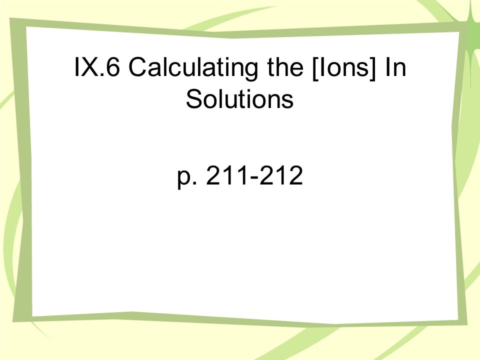 IX.6 Calculating the [Ions] In Solutions p