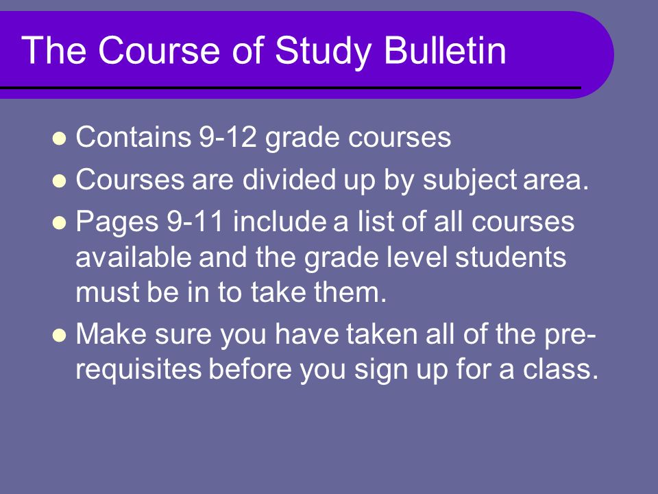 The Course of Study Bulletin Contains 9-12 grade courses Courses are divided up by subject area.