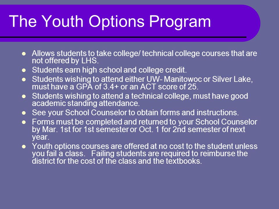 The Youth Options Program Allows students to take college/ technical college courses that are not offered by LHS.