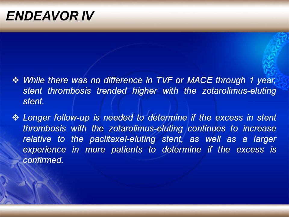 ENDEAVOR IV While there was no difference in TVF or MACE through 1 year, stent thrombosis trended higher with the zotarolimus-eluting stent.