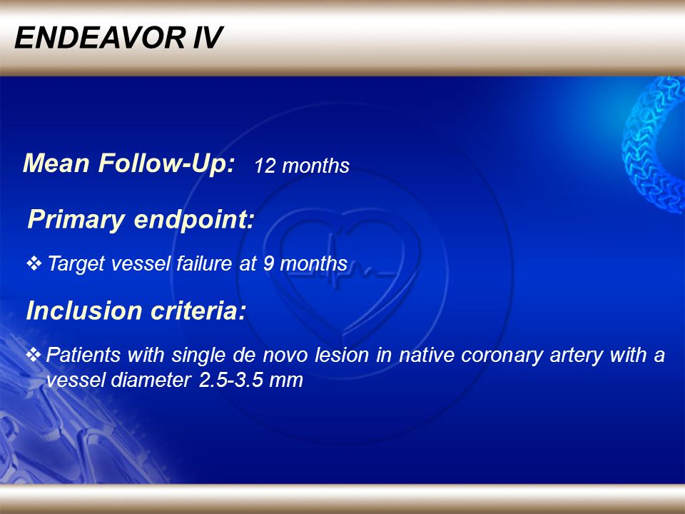 ENDEAVOR IV Primary endpoint: Target vessel failure at 9 months Inclusion criteria: Patients with single de novo lesion in native coronary artery with a vessel diameter mm Mean Follow-Up: 12 months