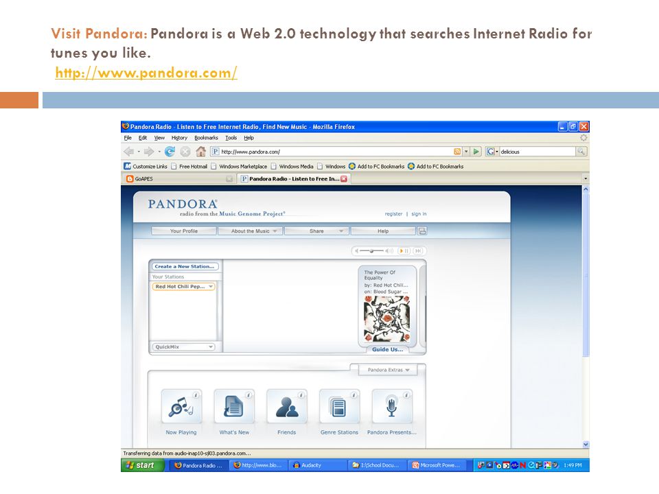 Visit Pandora: Pandora is a Web 2.0 technology that searches Internet Radio for tunes you like.