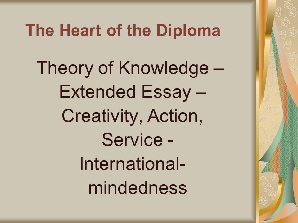 The Heart of the Diploma Theory of Knowledge – Extended Essay – Creativity, Action, Service - International- mindedness