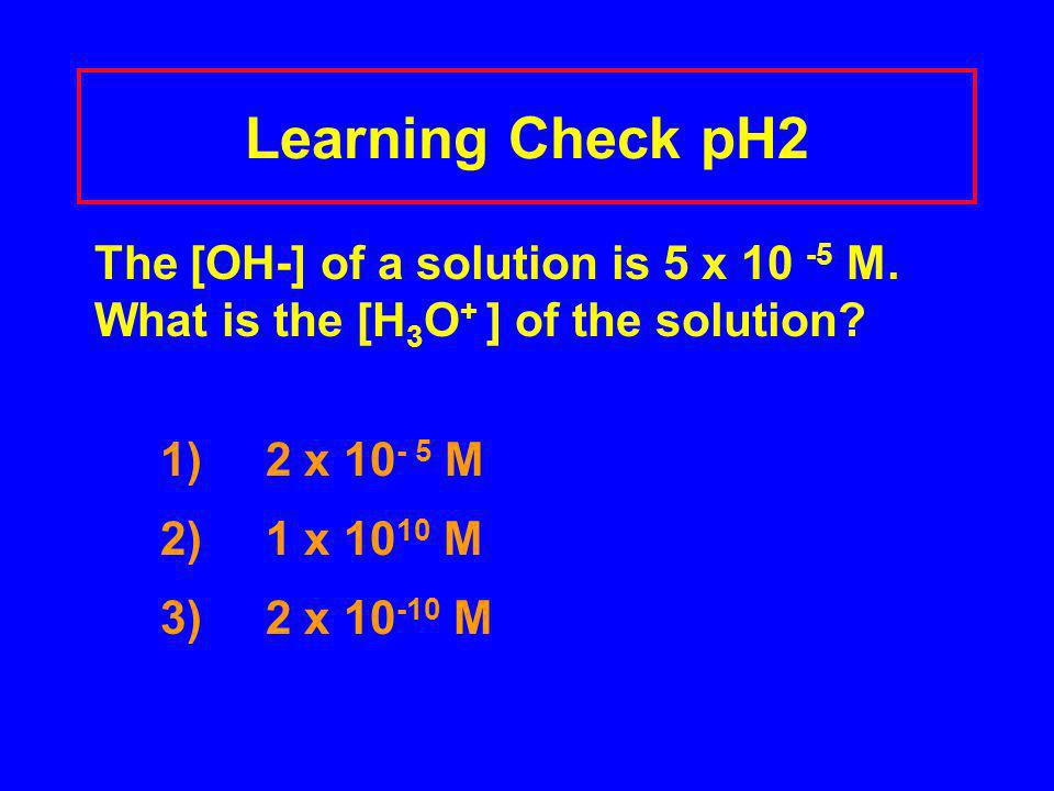 Learning Check pH2 The [OH-] of a solution is 5 x M.