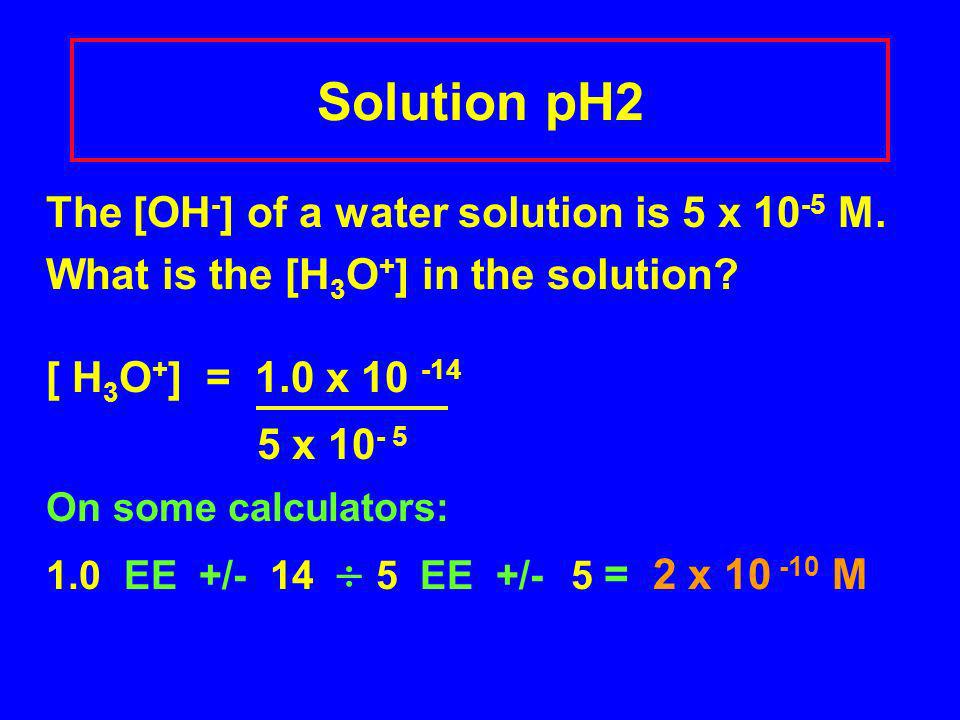 Solution pH2 The [OH - ] of a water solution is 5 x M.