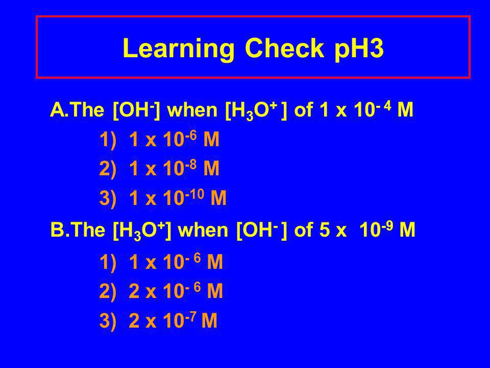 Learning Check pH3 A.The [OH - ] when [H 3 O + ] of 1 x M 1) 1 x M 2) 1 x M 3) 1 x M B.The [H 3 O + ] when [OH - ] of 5 x M 1) 1 x M 2) 2 x M 3) 2 x M