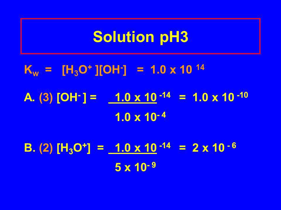 Solution pH3 K w = [H 3 O + ][OH - ] = 1.0 x A.