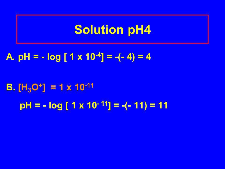 Solution pH4 A. pH = - log [ 1 x ] = -(- 4) = 4 B.