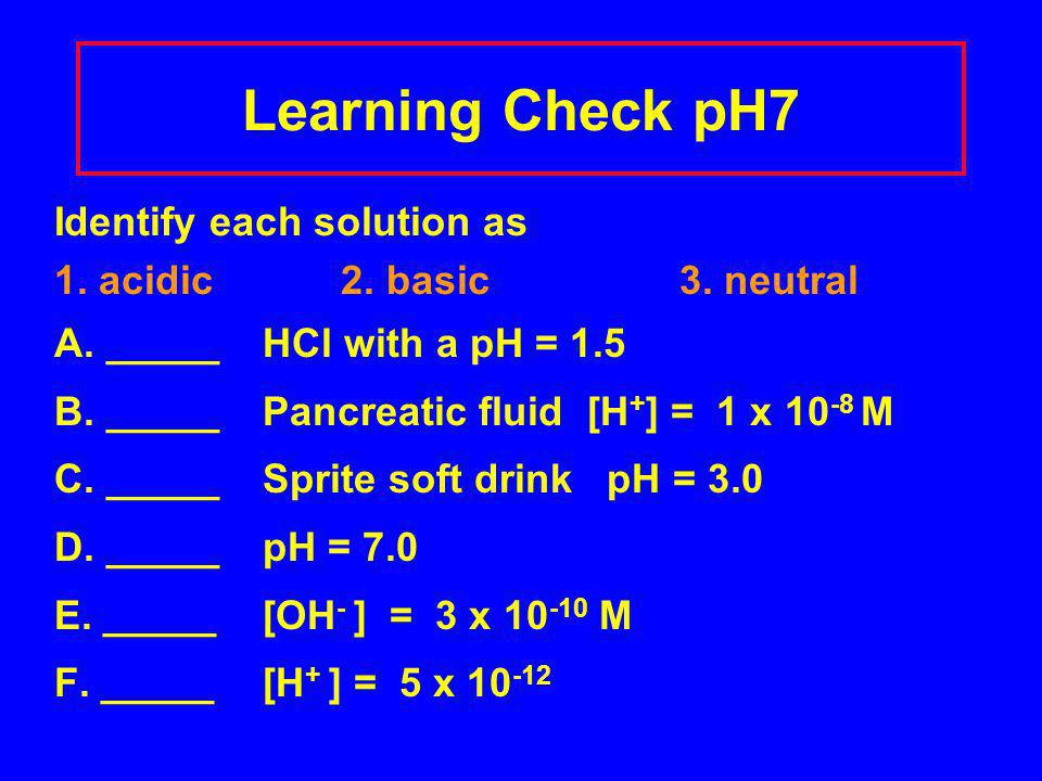 Learning Check pH7 Identify each solution as 1. acidic 2.