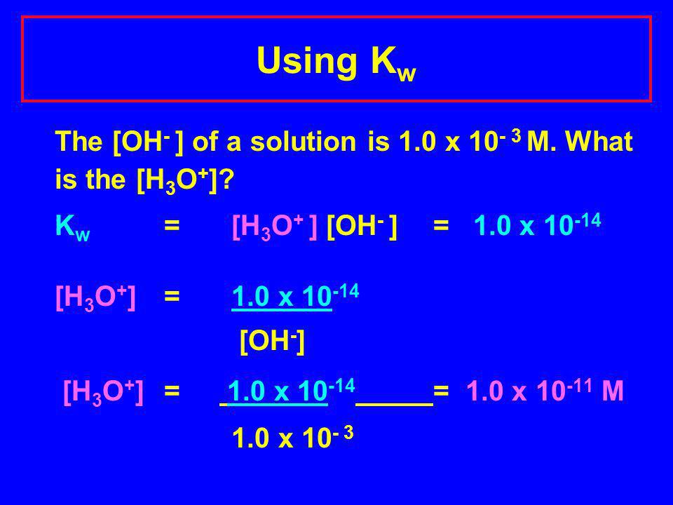 Using K w The [OH - ] of a solution is 1.0 x M.