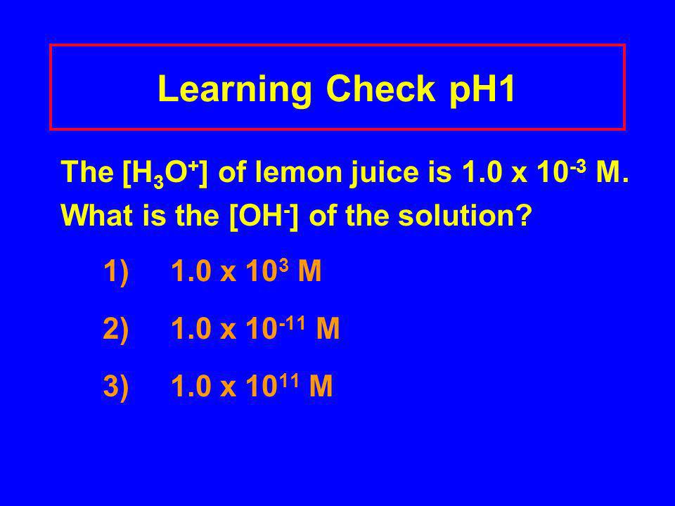 Learning Check pH1 The [H 3 O + ] of lemon juice is 1.0 x M.