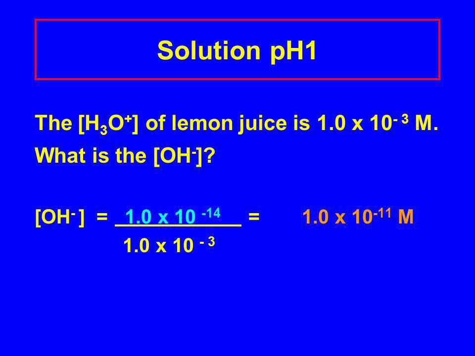 Solution pH1 The [H 3 O + ] of lemon juice is 1.0 x M.
