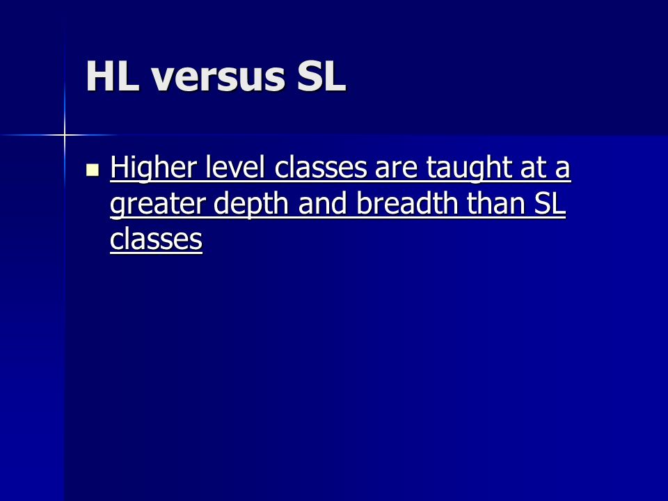 HL versus SL Higher level classes are taught at a greater depth and breadth than SL classes Higher level classes are taught at a greater depth and breadth than SL classes