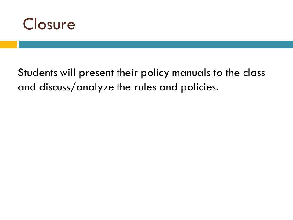 Closure Students will present their policy manuals to the class and discuss/analyze the rules and policies.