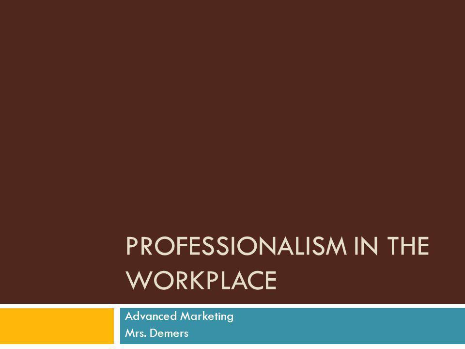 PROFESSIONALISM IN THE WORKPLACE Advanced Marketing Mrs. Demers
