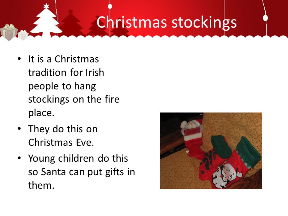 Christmas stockings It is a Christmas tradition for Irish people to hang stockings on the fire place.
