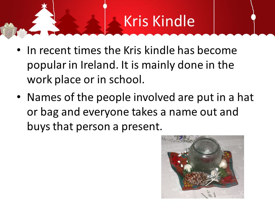 Kris Kindle In recent times the Kris kindle has become popular in Ireland.