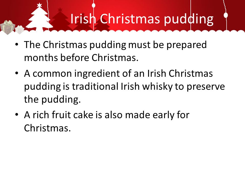 Irish Christmas pudding The Christmas pudding must be prepared months before Christmas.
