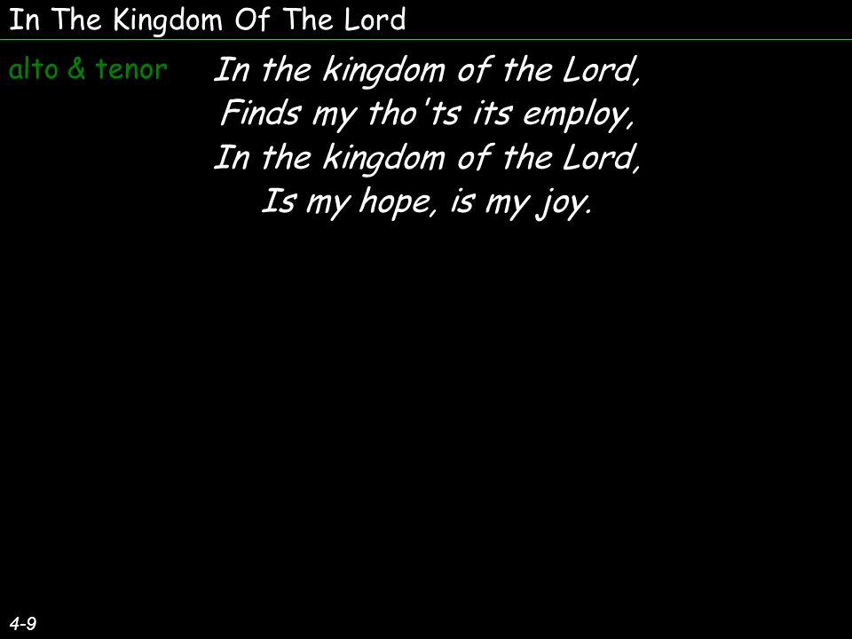 In The Kingdom Of The Lord 4-9 In the kingdom of the Lord, Finds my tho ts its employ, In the kingdom of the Lord, Is my hope, is my joy.