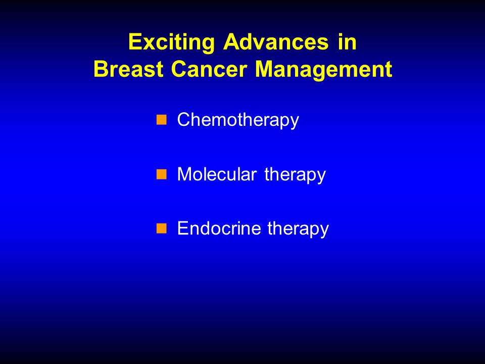 Exciting Advances in Breast Cancer Management Chemotherapy Molecular therapy Endocrine therapy