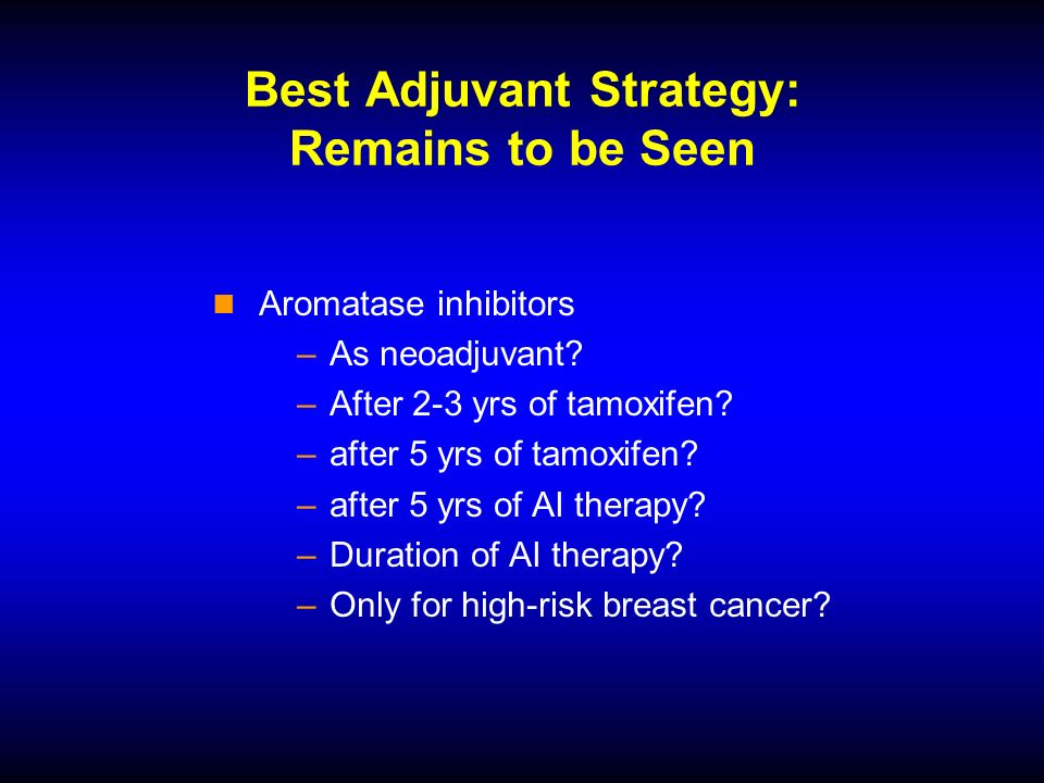 Best Adjuvant Strategy: Remains to be Seen Aromatase inhibitors –As neoadjuvant.