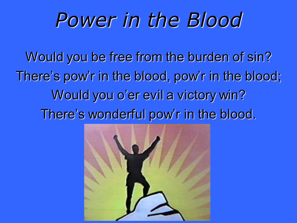 Power in the Blood Would you be free from the burden of sin.