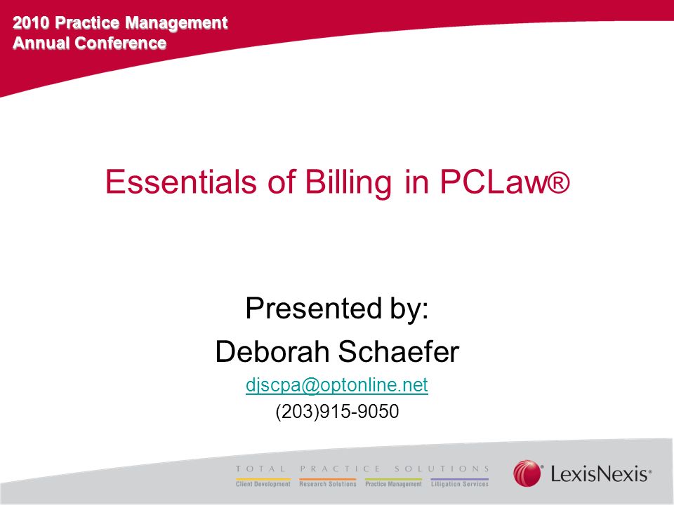 2010 Practice Management Annual Conference Essentials of Billing in PCLaw ® Presented by: Deborah Schaefer (203)