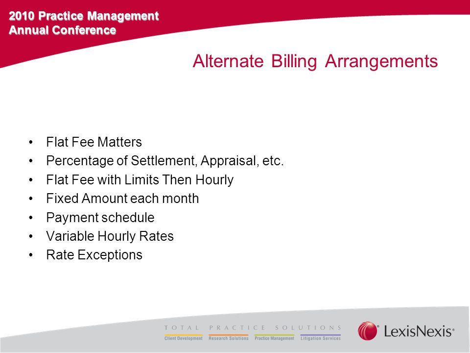 2010 Practice Management Annual Conference Alternate Billing Arrangements Flat Fee Matters Percentage of Settlement, Appraisal, etc.