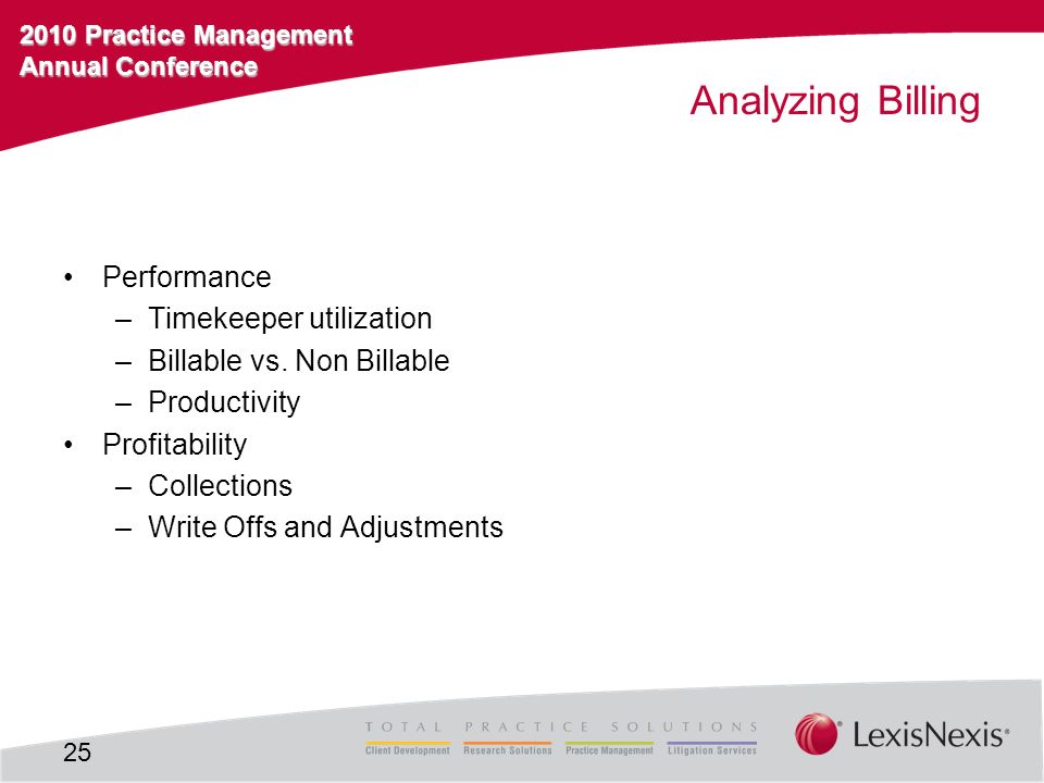 2010 Practice Management Annual Conference Analyzing Billing Performance –Timekeeper utilization –Billable vs.