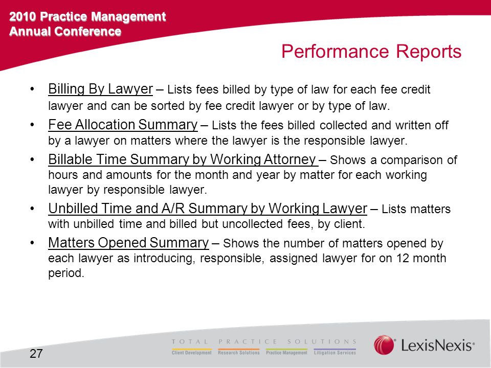 2010 Practice Management Annual Conference Performance Reports Billing By Lawyer – Lists fees billed by type of law for each fee credit lawyer and can be sorted by fee credit lawyer or by type of law.