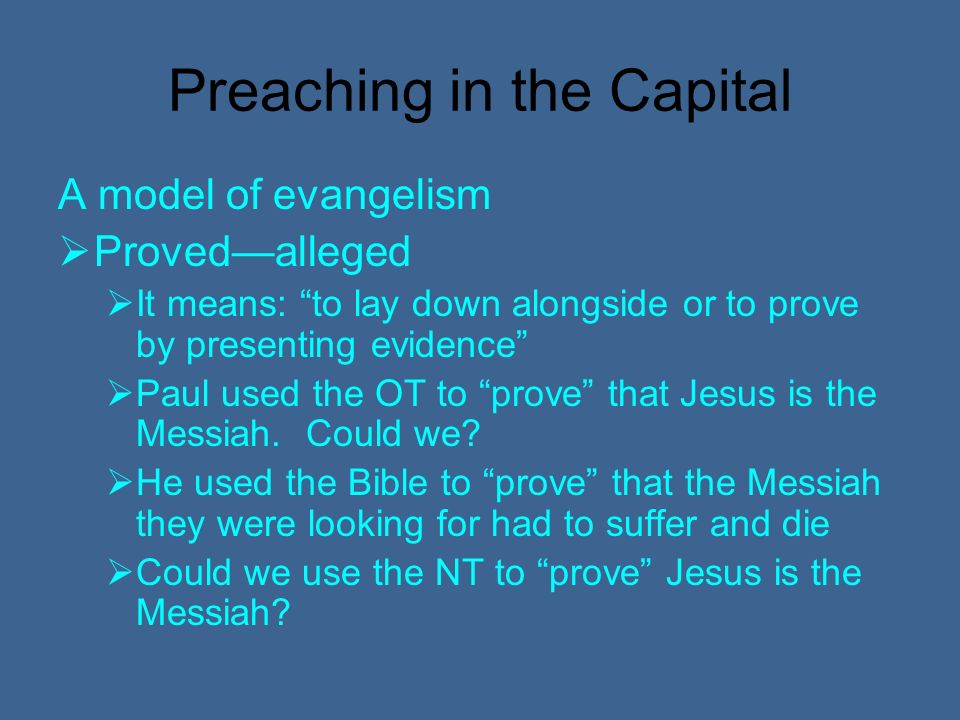 Preaching in the Capital A model of evangelism Provedalleged It means: to lay down alongside or to prove by presenting evidence Paul used the OT to prove that Jesus is the Messiah.