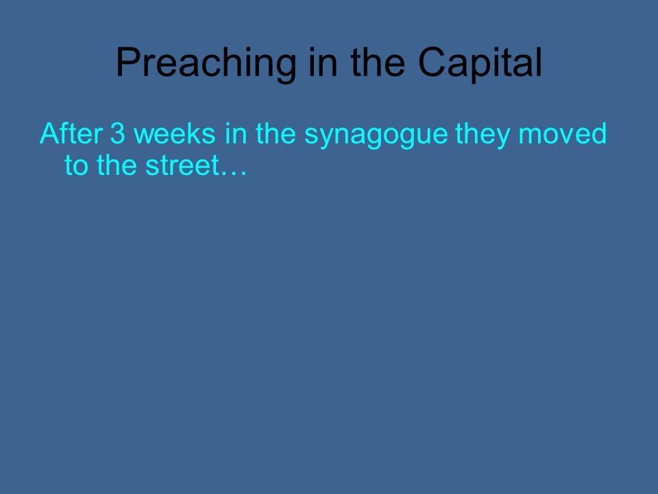 Preaching in the Capital After 3 weeks in the synagogue they moved to the street…