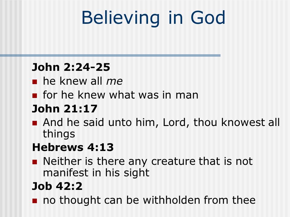 Believing in God Omniscience: Job 37:16 perfect in knowledge Job 36:4 perfect in knowledge Psalm 147:4-5 Number… infinite (no number) 1 John 3:20 knoweth all things