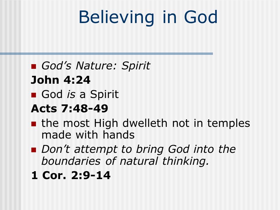 Believing in God Gods Existence: Genesis 1:1 In the beginning God Hebrews 11:6 must believe that he is Psalm 14:1 The fool hath said in his heart, There is no God Romans 1:19-20 God is manifest in them… so that they are without excuse