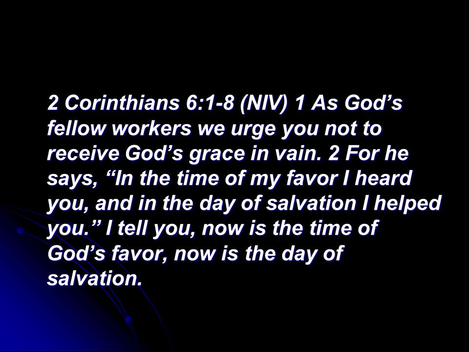 2 Corinthians 6:1-8 (NIV) 1 As Gods fellow workers we urge you not to receive Gods grace in vain.