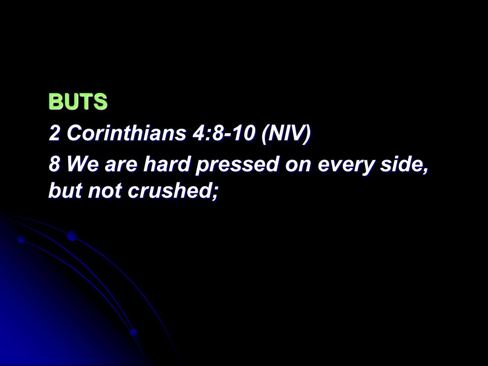 BUTS 2 Corinthians 4:8-10 (NIV) 8 We are hard pressed on every side, but not crushed;