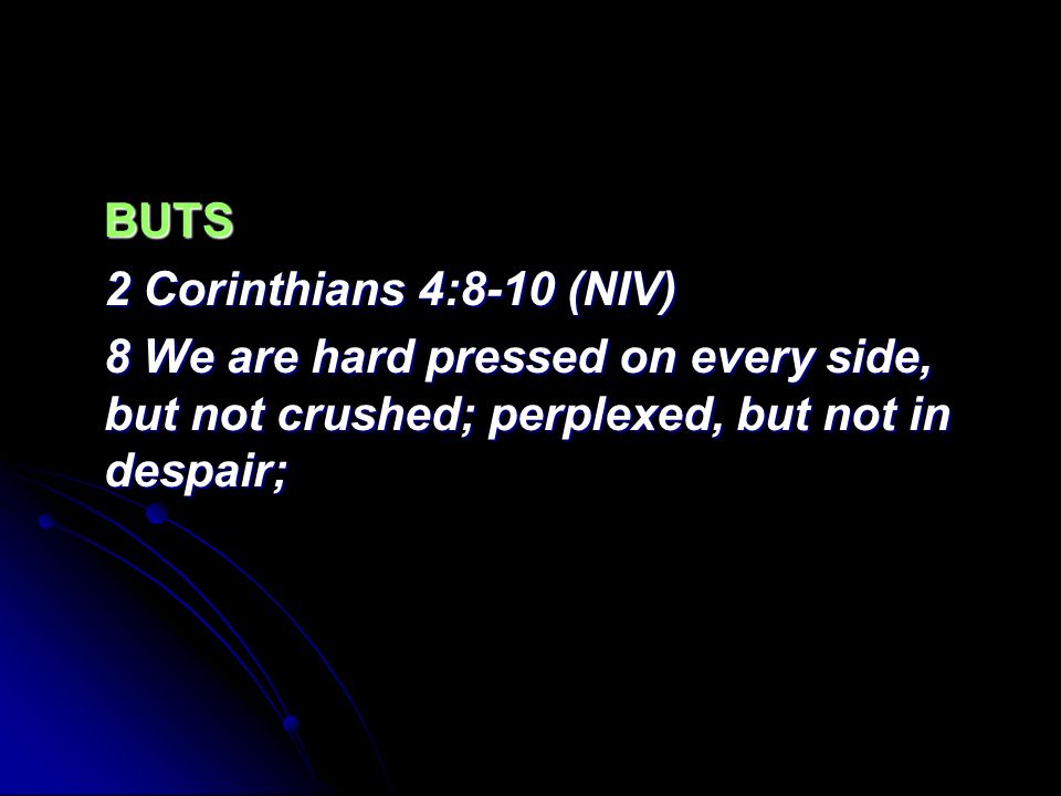 BUTS 2 Corinthians 4:8-10 (NIV) 8 We are hard pressed on every side, but not crushed; perplexed, but not in despair;