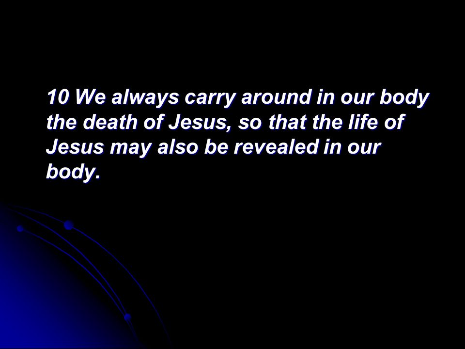 10 We always carry around in our body the death of Jesus, so that the life of Jesus may also be revealed in our body.