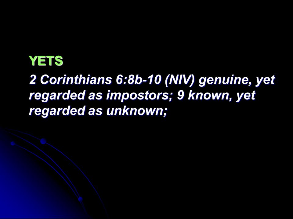 YETS 2 Corinthians 6:8b-10 (NIV) genuine, yet regarded as impostors; 9 known, yet regarded as unknown;